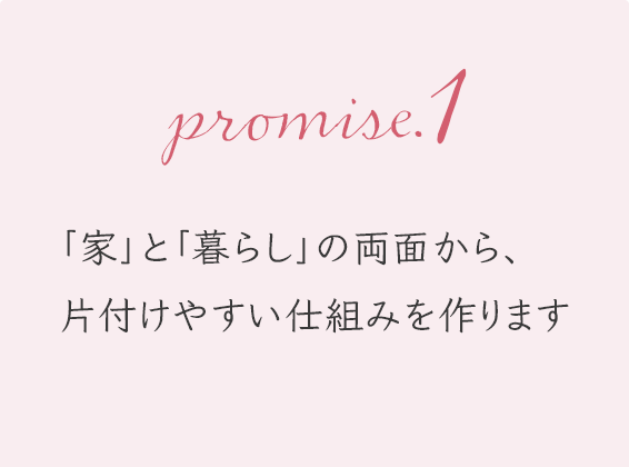 「家」と「暮らし」の両面から、 片付けやすい仕組みを作ります