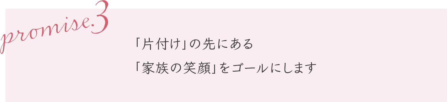 「片付け」の先にある「家族の笑顔」をゴールにします